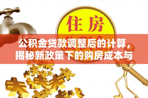 小店公积金贷款调整后的计算，揭秘新政策下的购房成本与规划策略