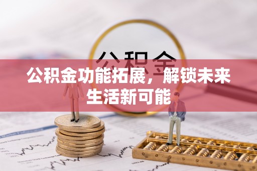 小店公积金功能拓展，解锁未来生活新可能