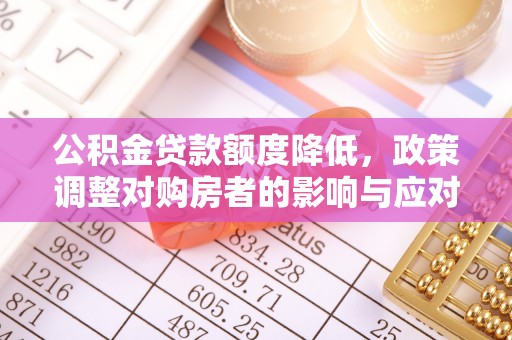 鹤庆公积金贷款额度降低，政策调整对购房者的影响与应对策略