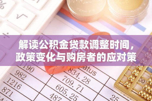 江永解读公积金贷款调整时间，政策变化与购房者的应对策略