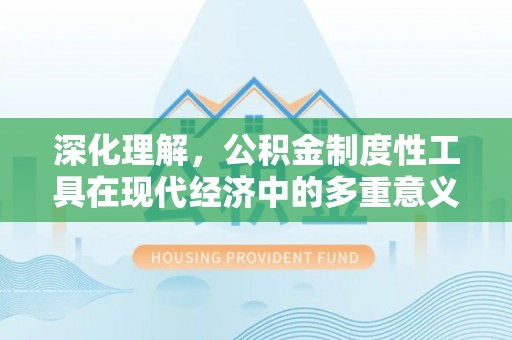风顺堂区深化理解，公积金制度性工具在现代经济中的多重意义