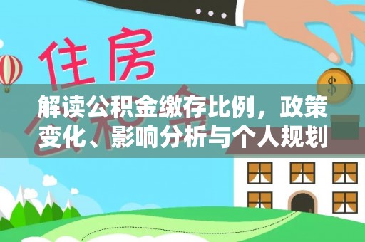 指导解读公积金缴存比例，政策变化、影响分析与个人规划