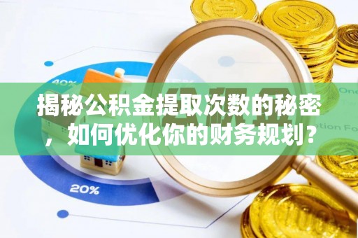 嘉鱼揭秘公积金提取次数的秘密，如何优化你的财务规划？