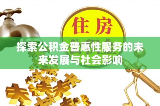 费县探索公积金普惠性服务的未来发展与社会影响