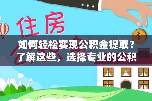 凤城如何轻松实现公积金提取？了解这些，选择专业的公积金提取代办服务