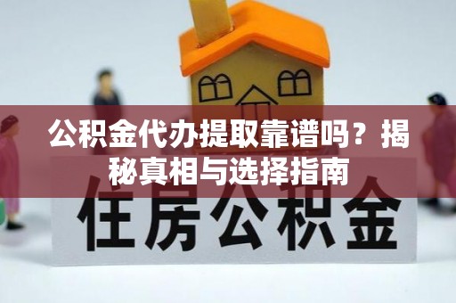 临泽公积金代办提取靠谱吗？揭秘真相与选择指南