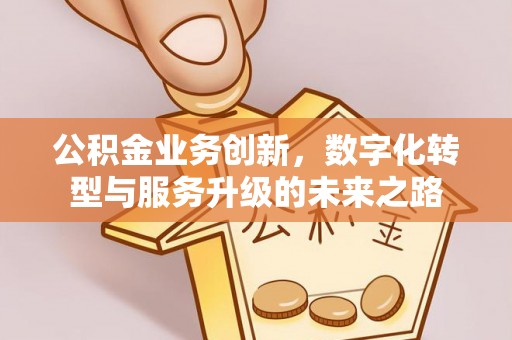 凤城公积金业务创新，数字化转型与服务升级的未来之路