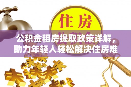 淅川公积金租房提取政策详解，助力年轻人轻松解决住房难题