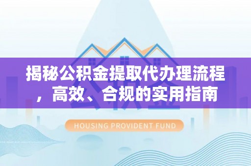 阳新揭秘公积金提取代办理流程，高效、合规的实用指南