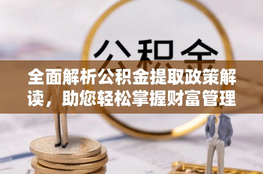 头份全面解析公积金提取政策解读，助您轻松掌握财富管理新方向