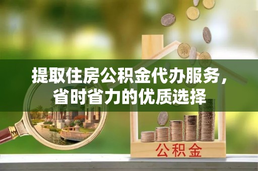 头份提取住房公积金代办服务，省时省力的优质选择