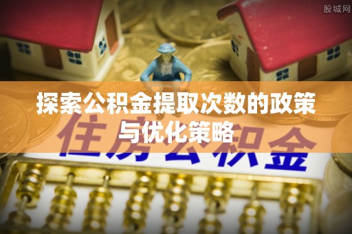 徽州探索公积金提取次数的政策与优化策略