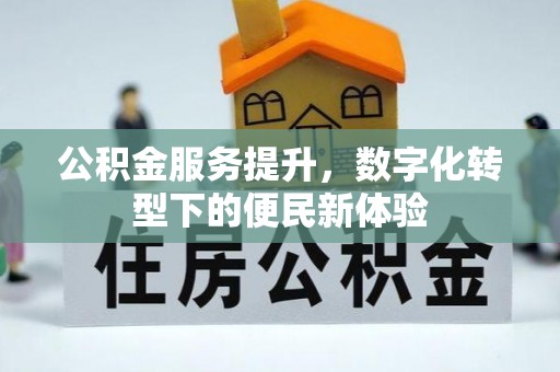 雁峰公积金服务提升，数字化转型下的便民新体验