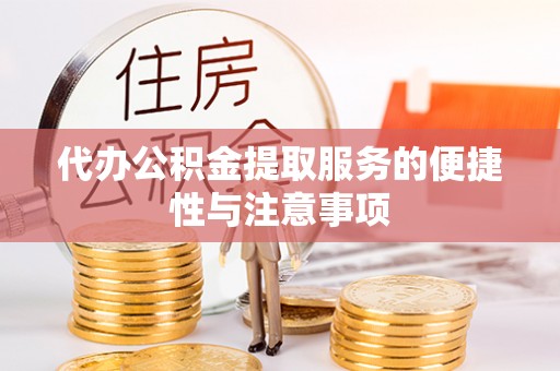 雁峰代办公积金提取服务的便捷性与注意事项