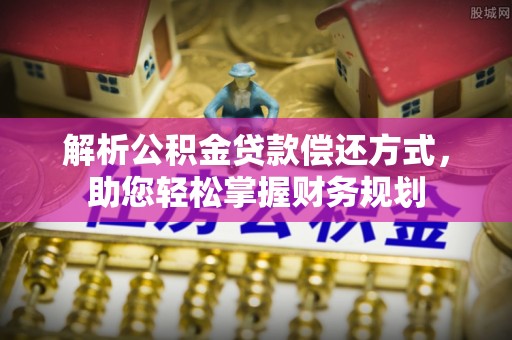 雁峰解析公积金贷款偿还方式，助您轻松掌握财务规划