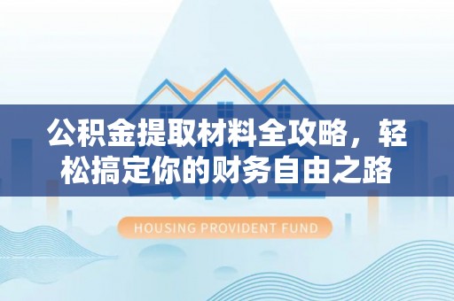 依兰公积金提取材料全攻略，轻松搞定你的财务自由之路