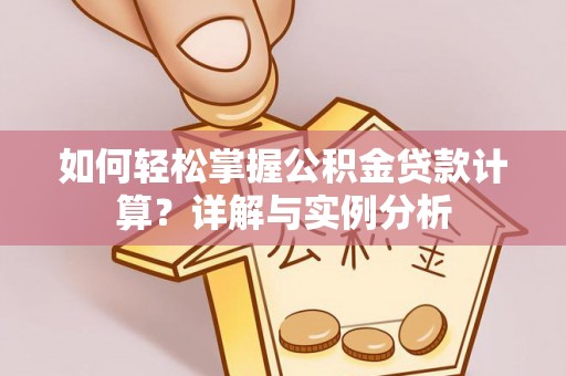 黔西南如何轻松掌握公积金贷款计算？详解与实例分析