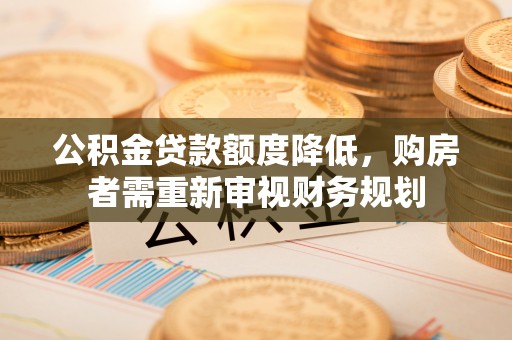 基隆公积金贷款额度降低，购房者需重新审视财务规划