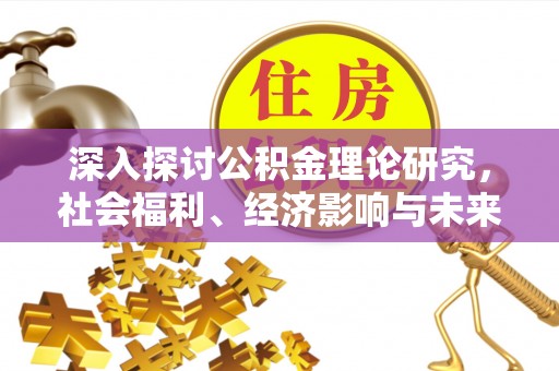 基隆深入探讨公积金理论研究，社会福利、经济影响与未来展望