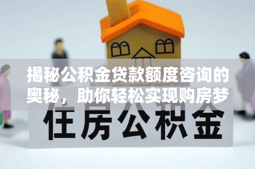 基隆揭秘公积金贷款额度咨询的奥秘，助你轻松实现购房梦想