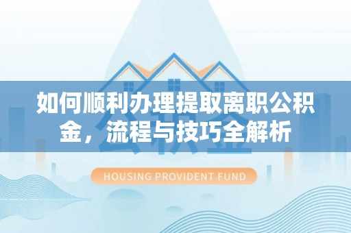基隆如何顺利办理提取离职公积金，流程与技巧全解析