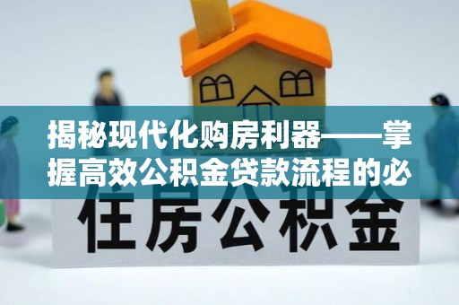 延川揭秘现代化购房利器——掌握高效公积金贷款流程的必备指南