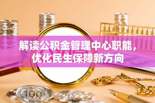 洋山解读公积金管理中心职能，优化民生保障新方向