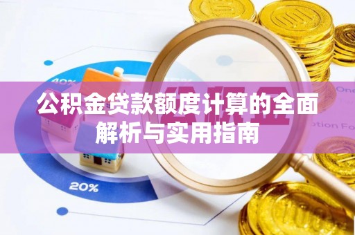 固安公积金贷款额度计算的全面解析与实用指南