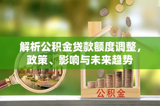 高雄解析公积金贷款额度调整，政策、影响与未来趋势