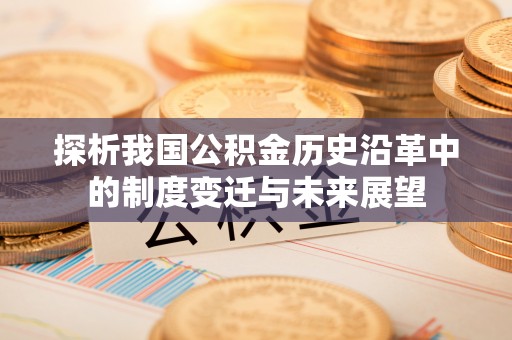 椒江探析我国公积金历史沿革中的制度变迁与未来展望