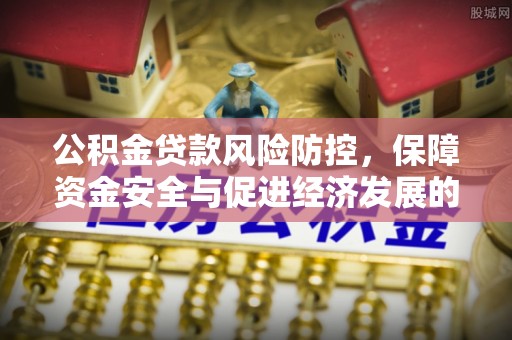 椒江公积金贷款风险防控，保障资金安全与促进经济发展的平衡之道