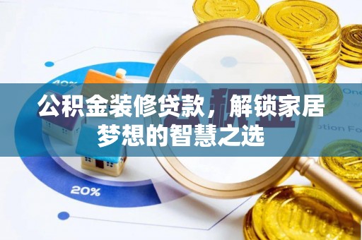 建阳公积金装修贷款，解锁家居梦想的智慧之选