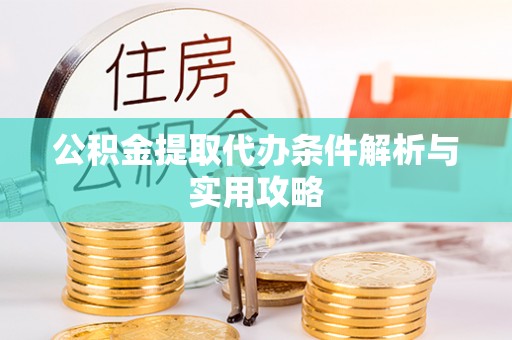 点军公积金提取代办条件解析与实用攻略