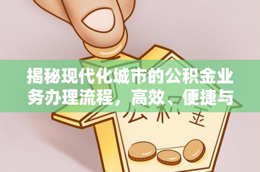 阿莲揭秘现代化城市的公积金业务办理流程，高效、便捷与未来趋势