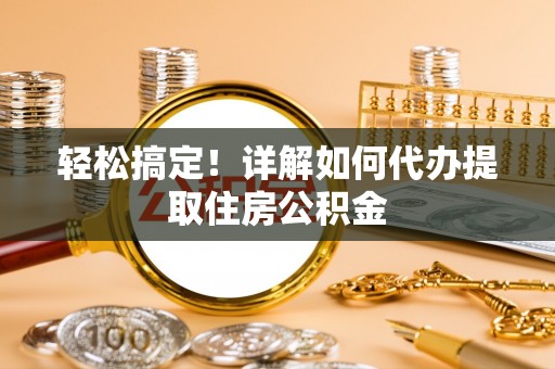 六安轻松搞定！详解如何代办提取住房公积金