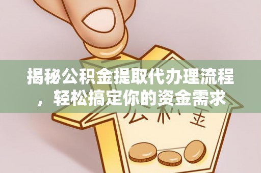 六安揭秘公积金提取代办理流程，轻松搞定你的资金需求