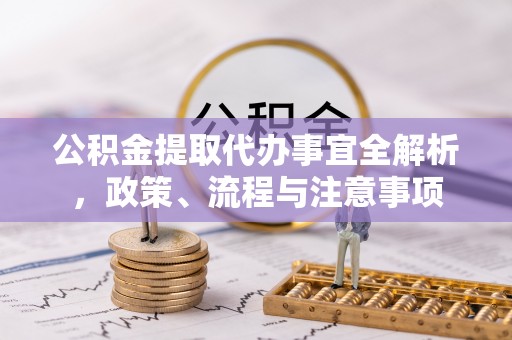 静乐公积金提取代办事宜全解析，政策、流程与注意事项