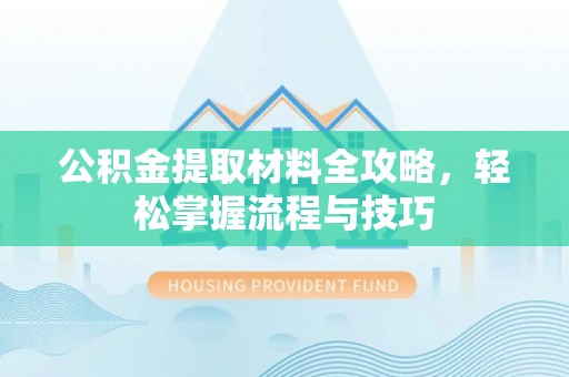 铜鼓公积金提取材料全攻略，轻松掌握流程与技巧