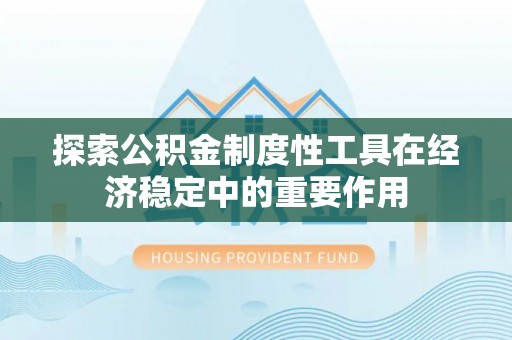 芝罘探索公积金制度性工具在经济稳定中的重要作用