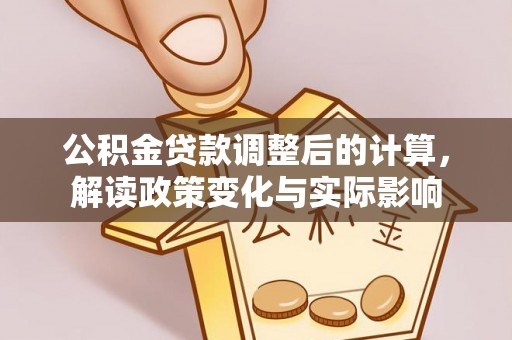 芝罘公积金贷款调整后的计算，解读政策变化与实际影响