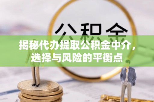 聂拉木揭秘代办提取公积金中介，选择与风险的平衡点