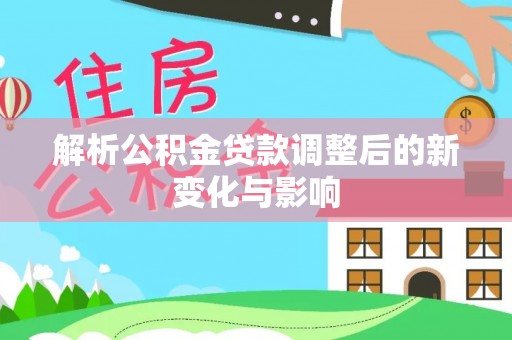 繁峙解析公积金贷款调整后的新变化与影响