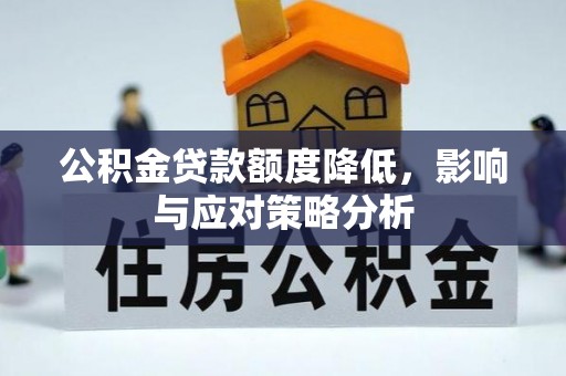 四平公积金贷款额度降低，影响与应对策略分析