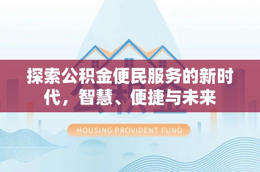 四平探索公积金便民服务的新时代，智慧、便捷与未来