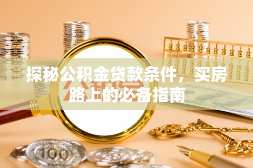 汤阴探秘公积金贷款条件，买房路上的必备指南