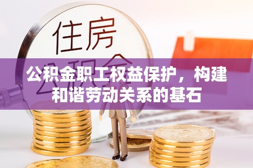 汤阴公积金职工权益保护，构建和谐劳动关系的基石