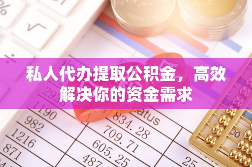兴城私人代办提取公积金，高效解决你的资金需求