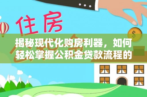 细河揭秘现代化购房利器，如何轻松掌握公积金贷款流程的每一个细节