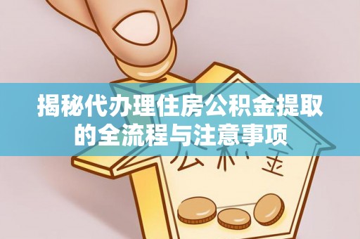 高平揭秘代办理住房公积金提取的全流程与注意事项