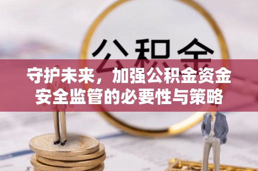 玉田守护未来，加强公积金资金安全监管的必要性与策略